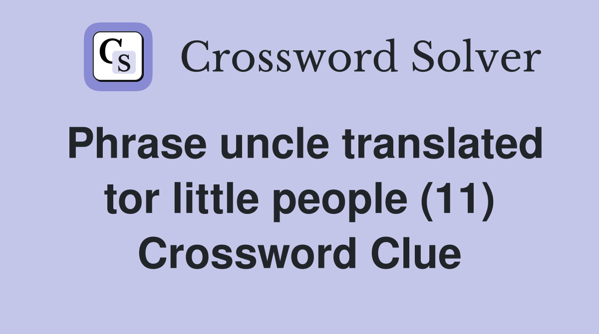 Phrase uncle translated tor little people (11) Crossword Clue