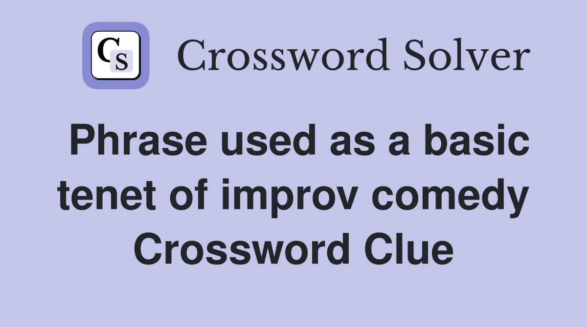 Phrase used as a basic tenet of improv comedy Crossword Clue