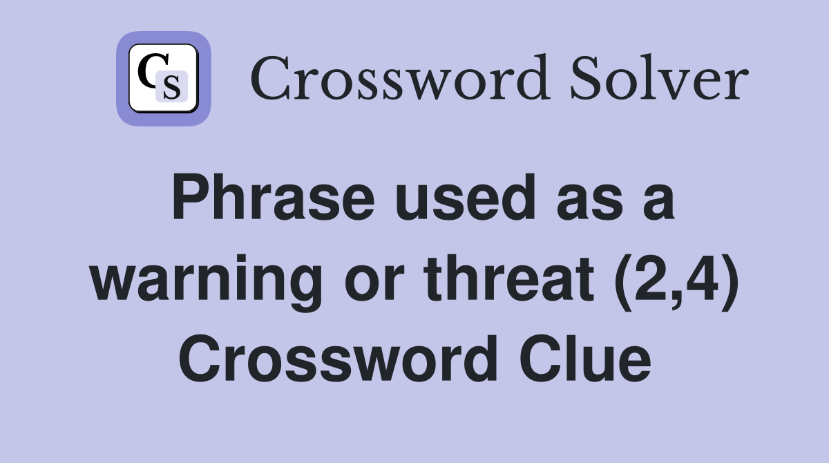 Phrase used as a warning or threat (2,4) Crossword Clue