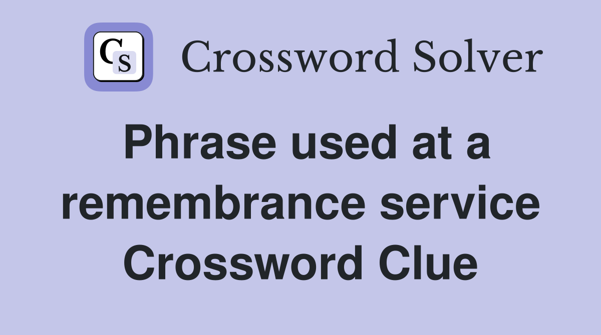 Phrase used at a remembrance service Crossword Clue