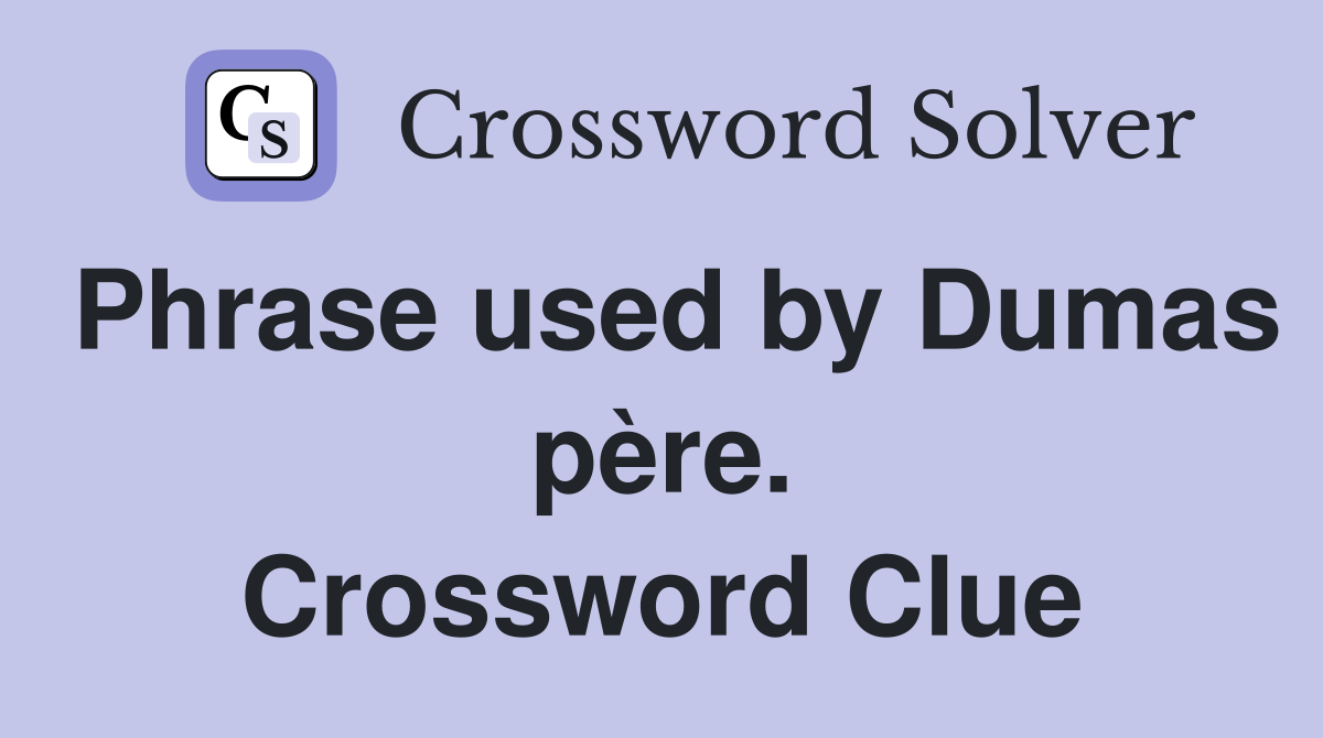Phrase used by Dumas père. Crossword Clue