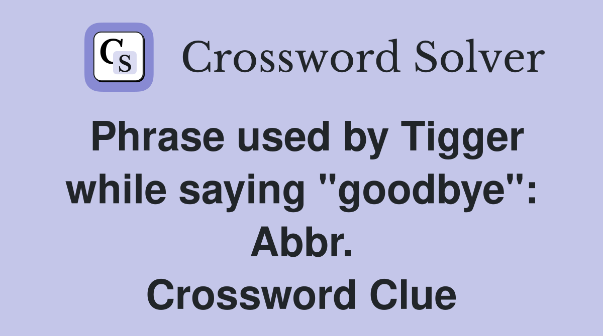Phrase used by Tigger while saying "goodbye": Abbr. Crossword Clue