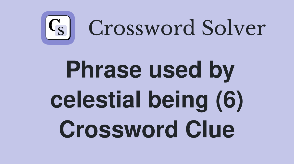 Phrase used by celestial being (6) Crossword Clue