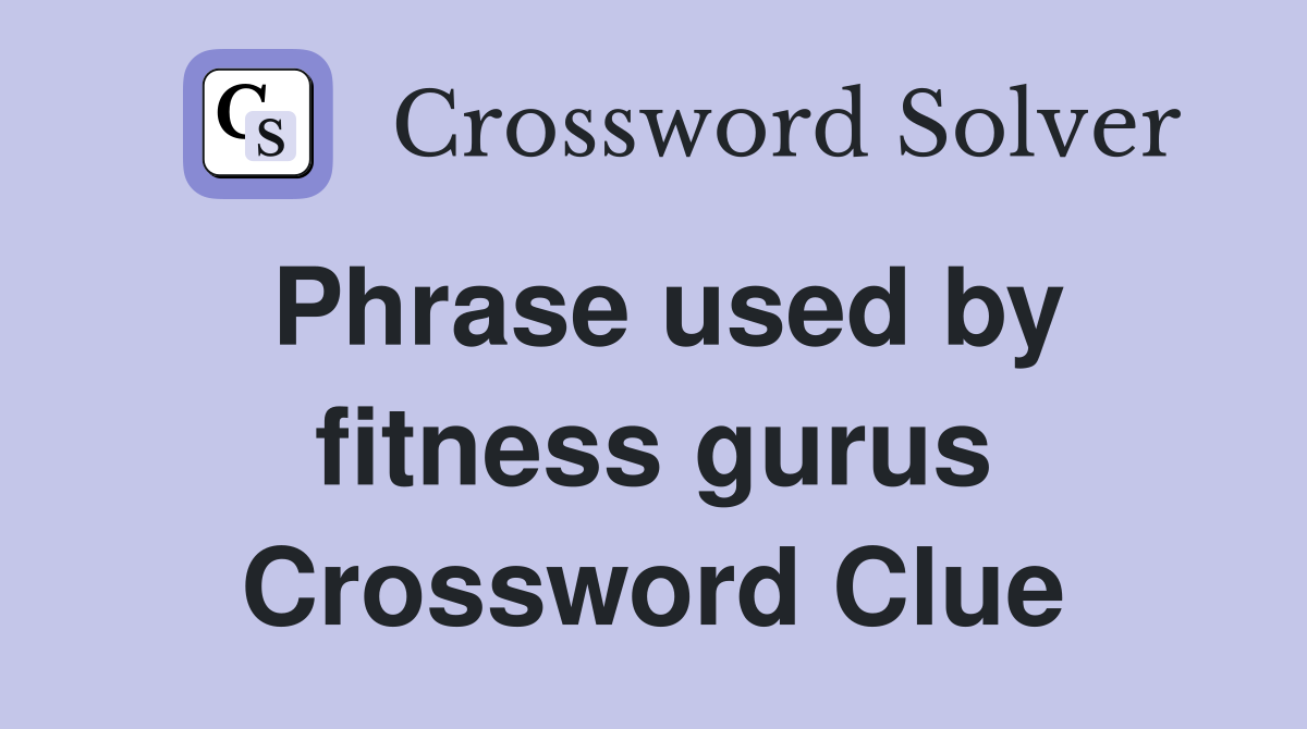 Phrase used by fitness gurus Crossword Clue
