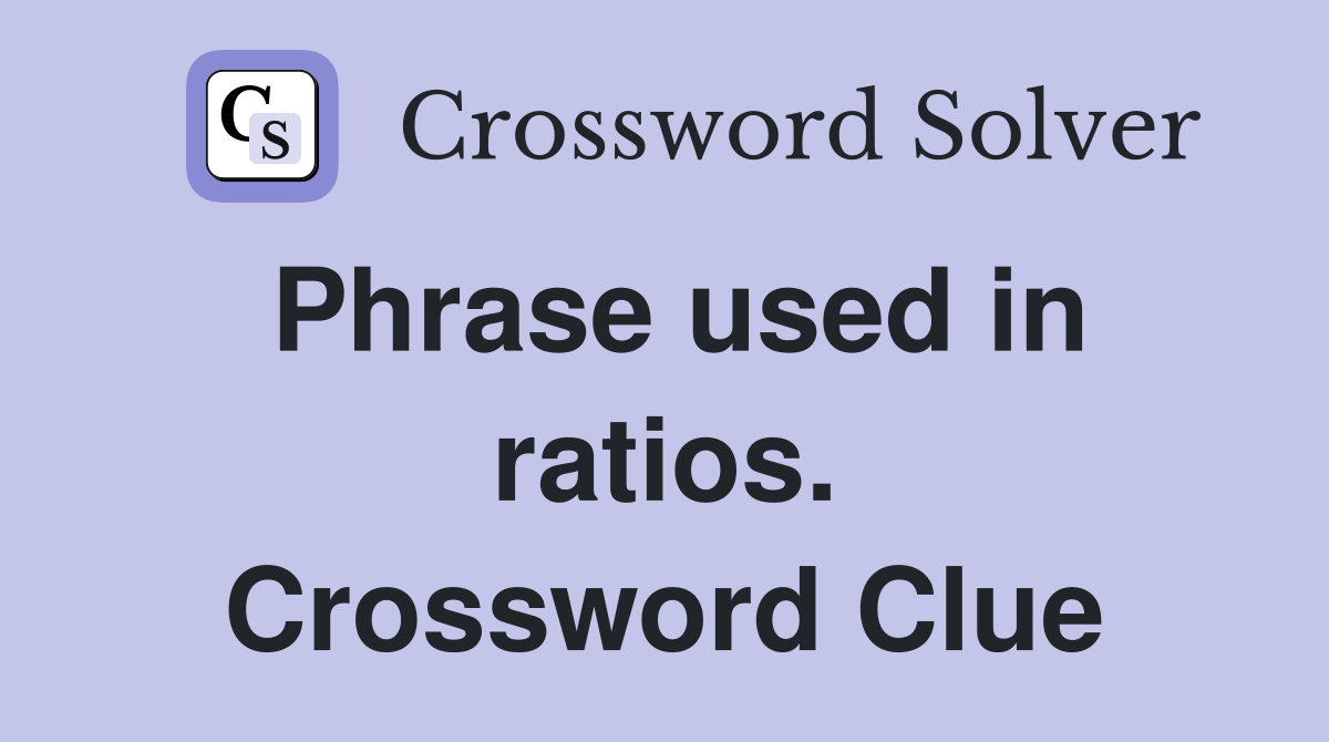 Phrase used in ratios. Crossword Clue