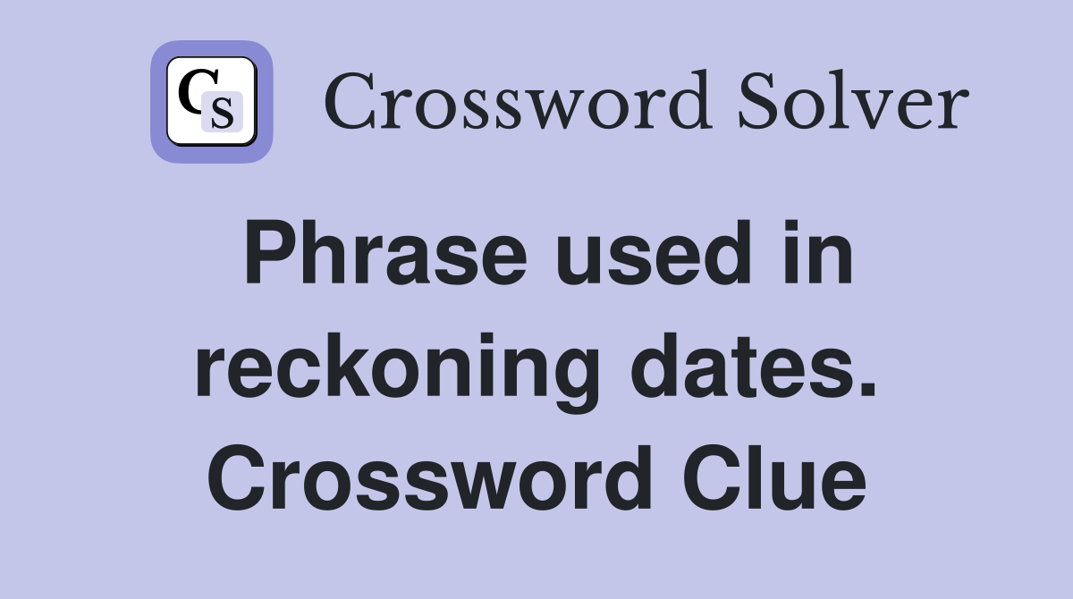 Phrase used in reckoning dates. Crossword Clue