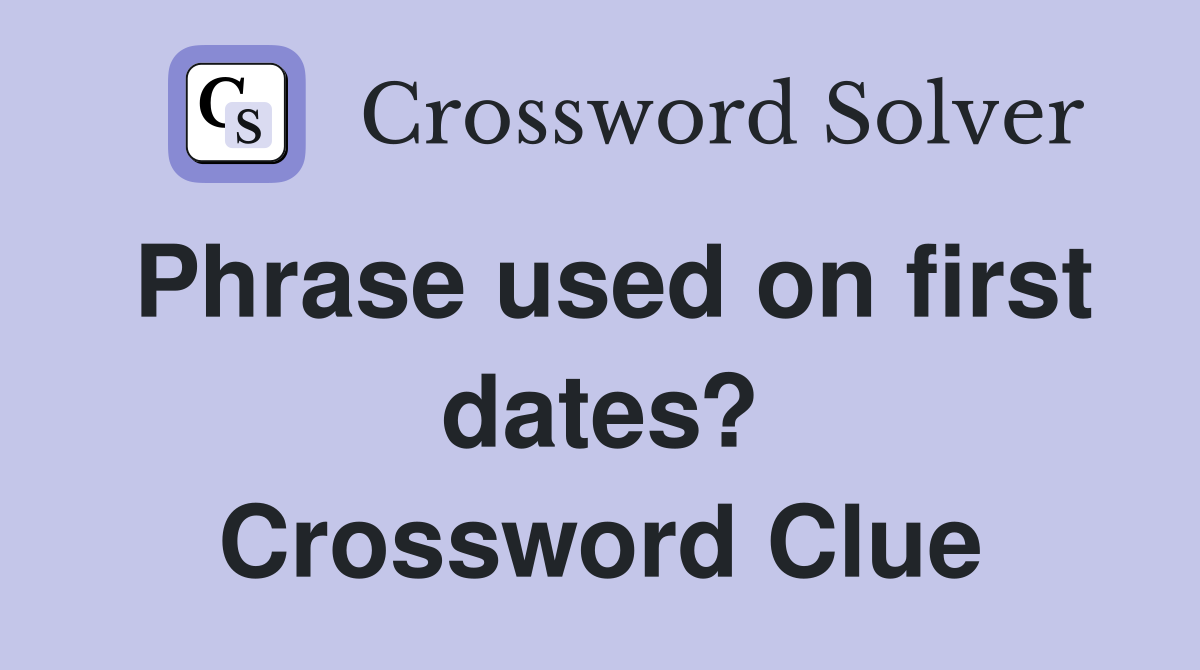 Phrase used on first dates? Crossword Clue