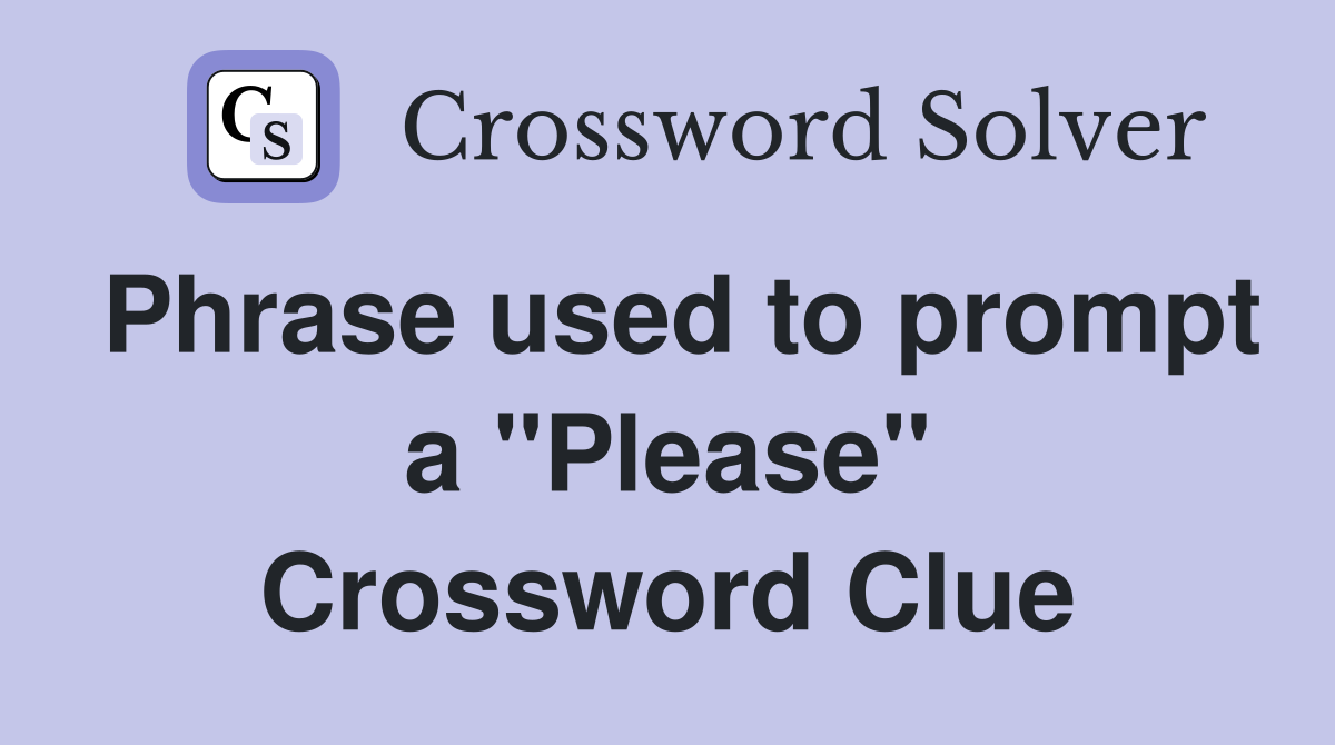 Phrase used to prompt a "Please" Crossword Clue