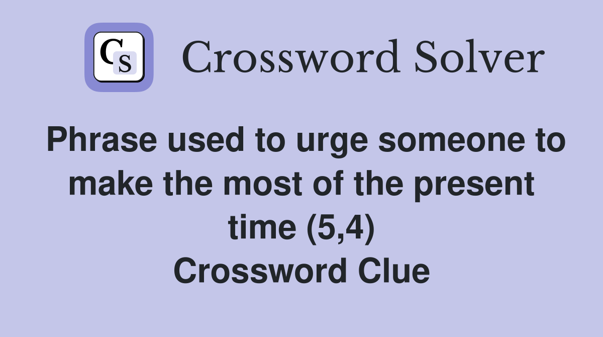 Phrase used to urge someone to make the most of the present time (5,4) Crossword Clue