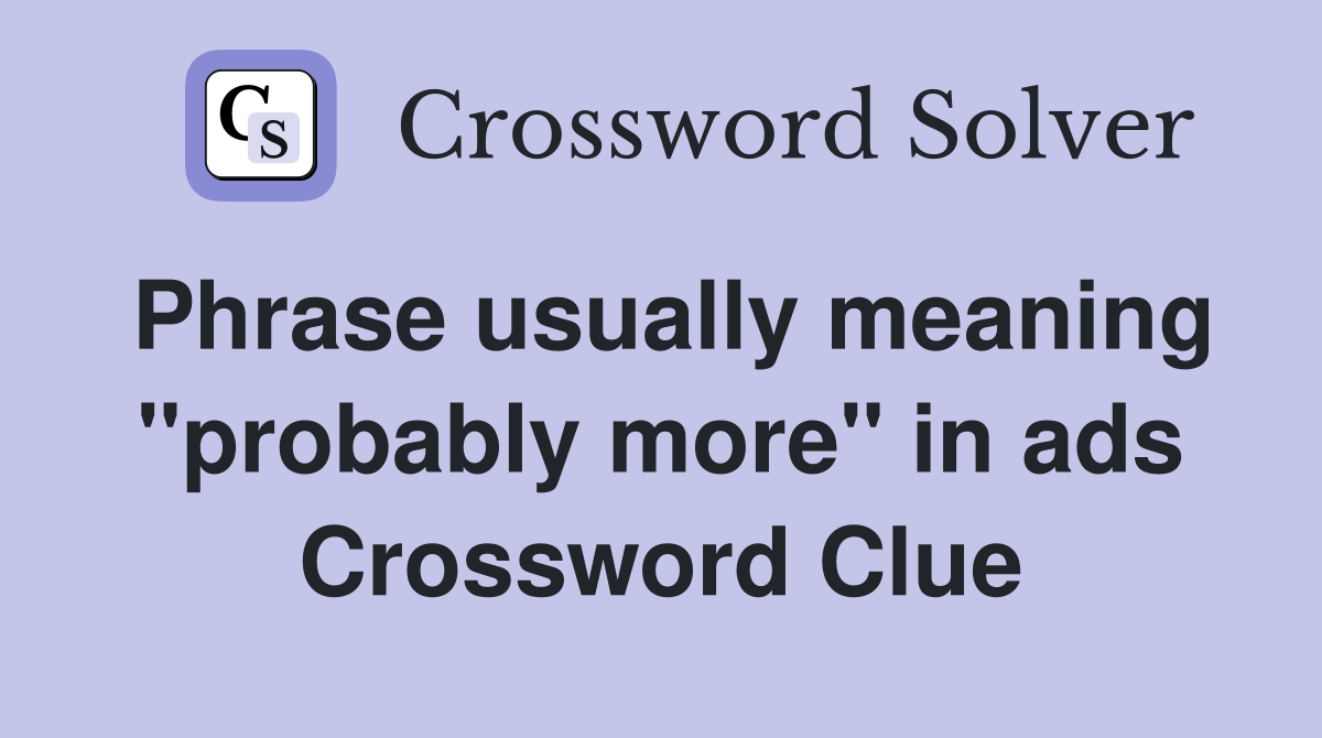 Phrase usually meaning "probably more" in ads Crossword Clue