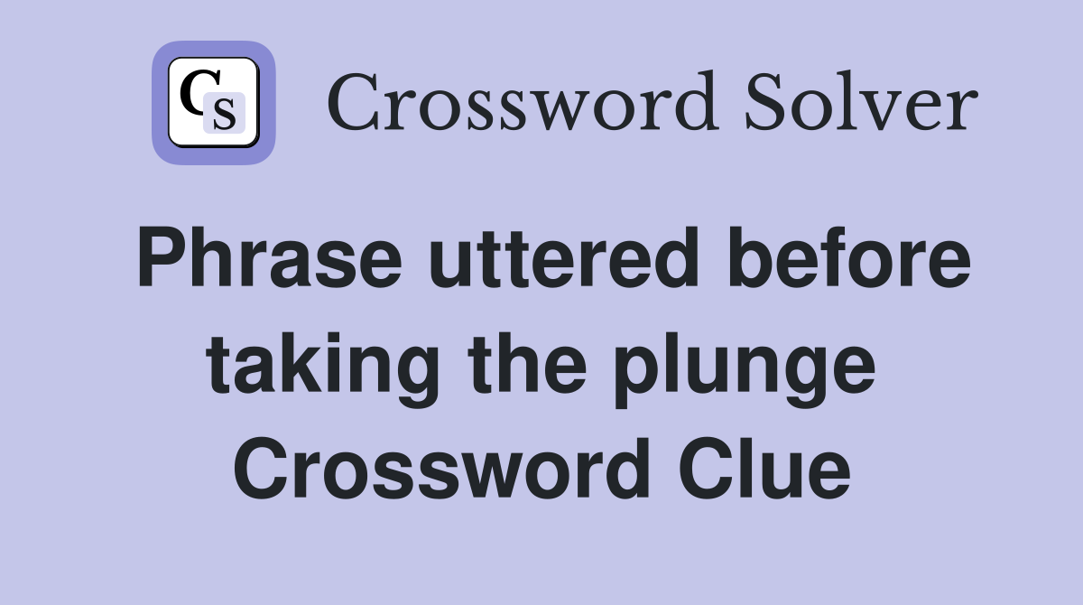 Phrase uttered before taking the plunge Crossword Clue