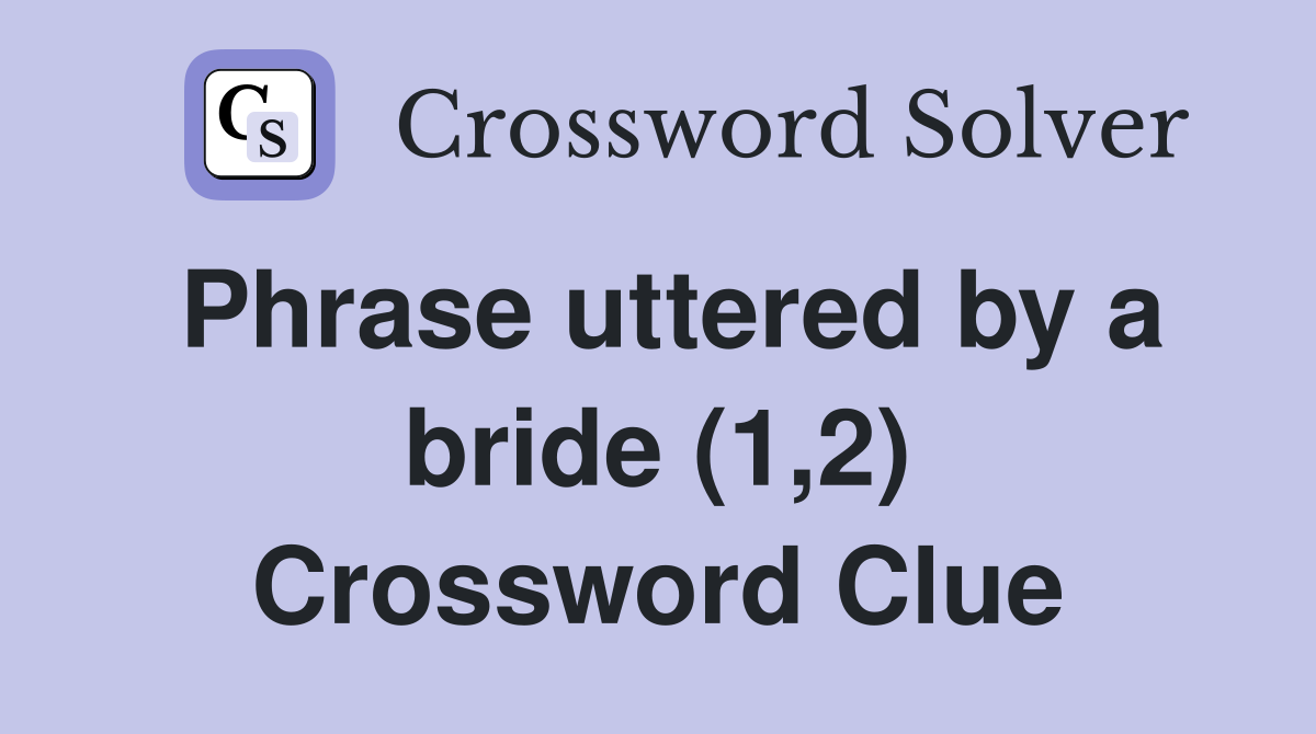 Phrase uttered by a bride (1,2) Crossword Clue