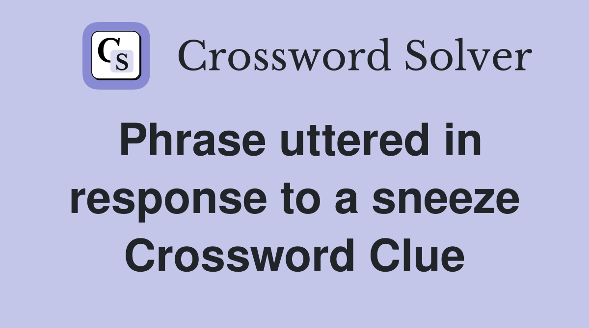 Phrase uttered in response to a sneeze Crossword Clue