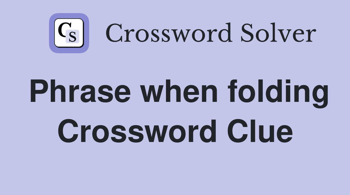 Phrase when folding Crossword Clue