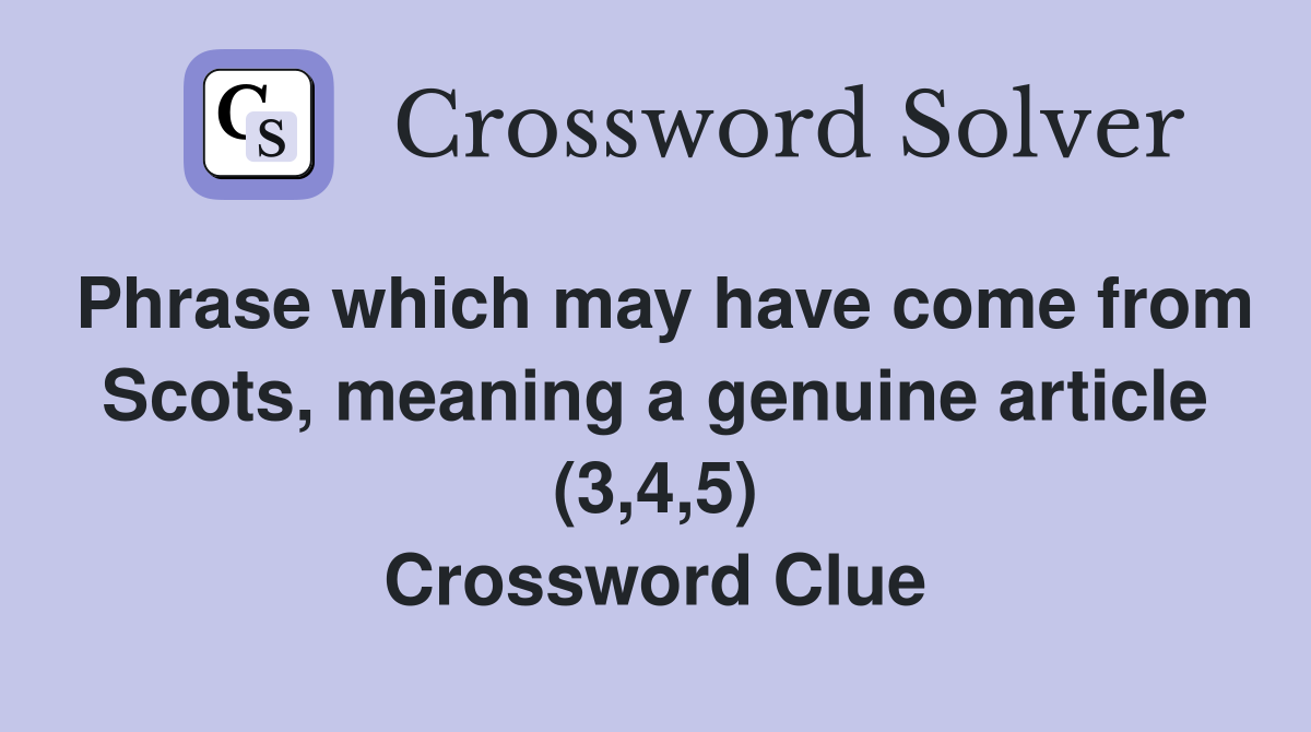 Phrase which may have come from Scots, meaning a genuine article (3,4,5) Crossword Clue
