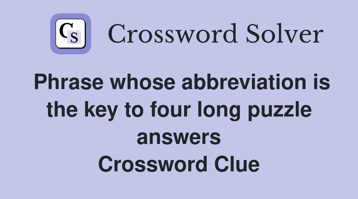 Phrase whose abbreviation is the key to four long puzzle answers Crossword Clue