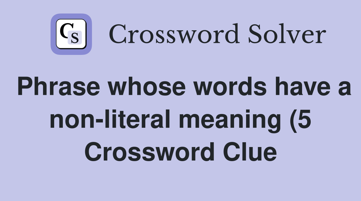 Phrase whose words have a non literal meaning (5) Crossword Clue Phrase whose words have a non literal meaning (5) Crossword Clue