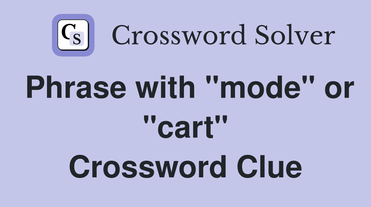 Phrase with "mode" or "cart" Crossword Clue