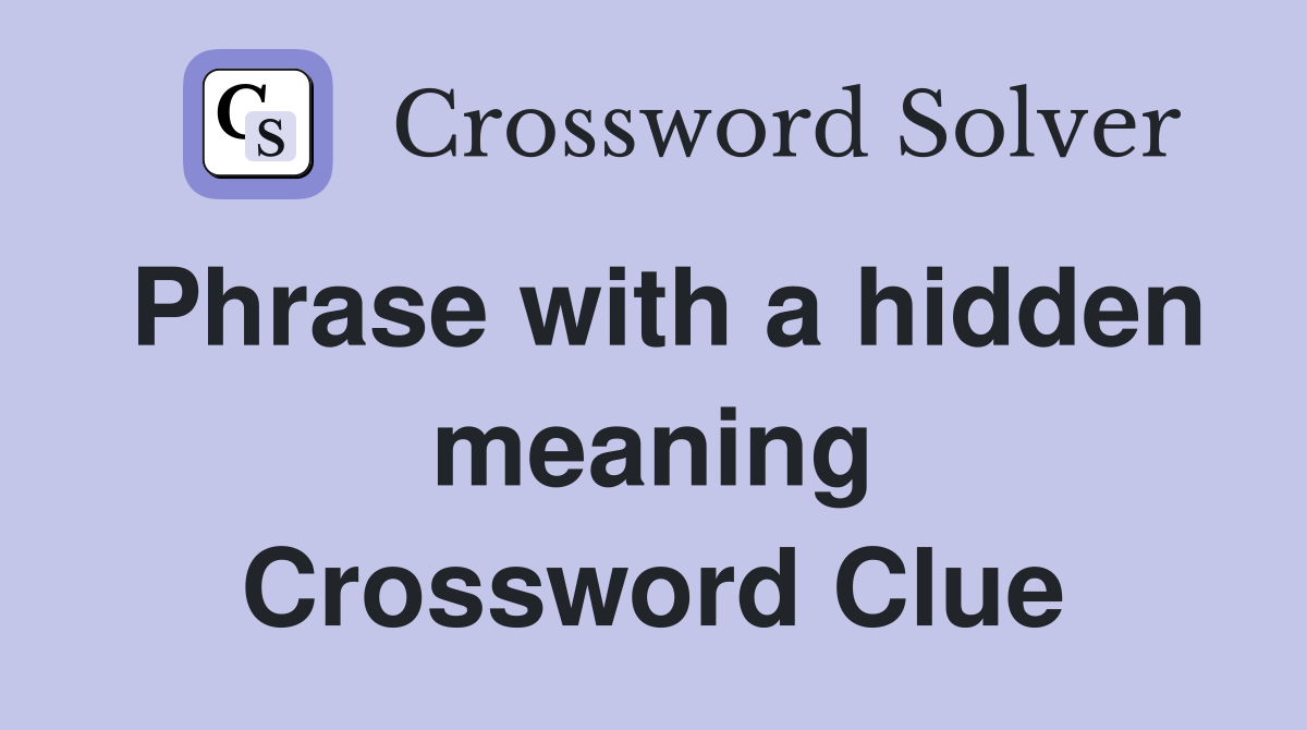 Phrase with a hidden meaning Crossword Clue