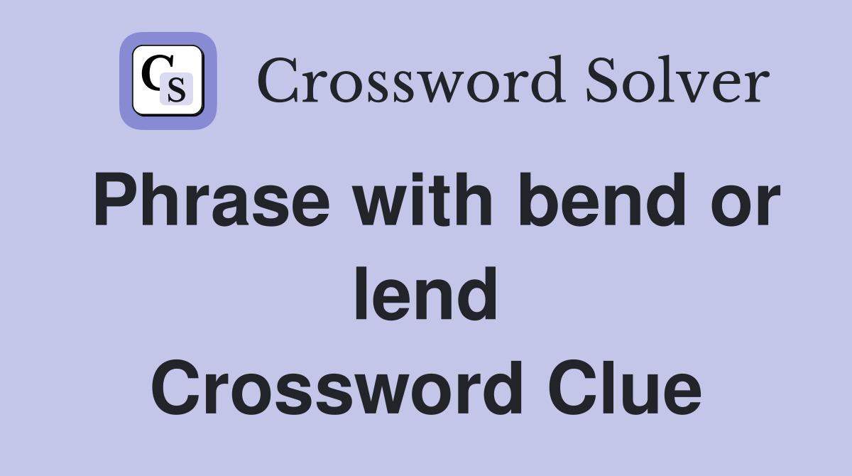 Phrase with bend or lend Crossword Clue