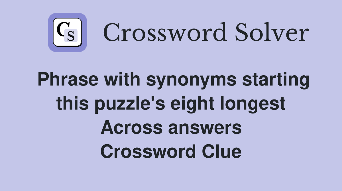 Phrase with synonyms starting this puzzle's eight longest Across answers Crossword Clue