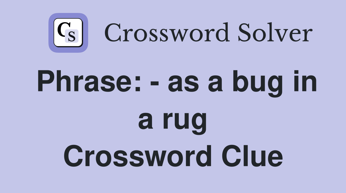Phrase: - as a bug in a rug Crossword Clue
