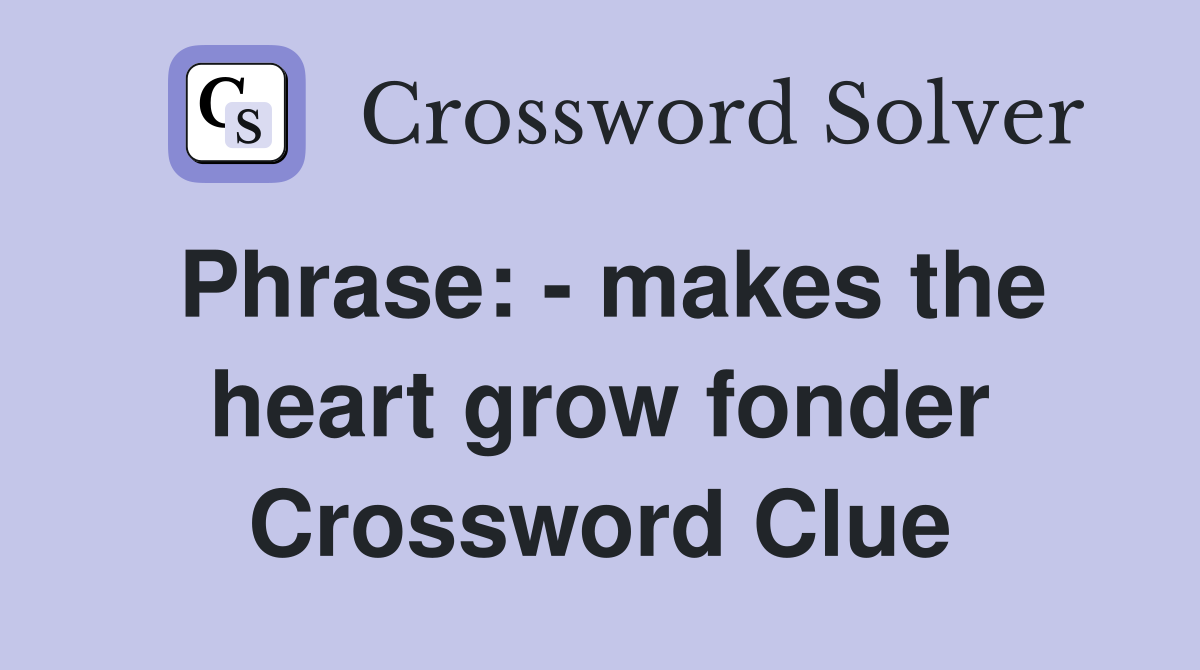 Phrase: - makes the heart grow fonder Crossword Clue