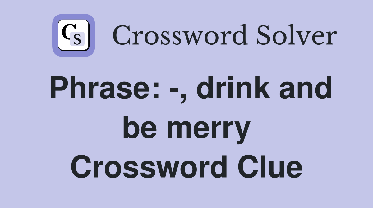 Phrase: -, drink and be merry Crossword Clue