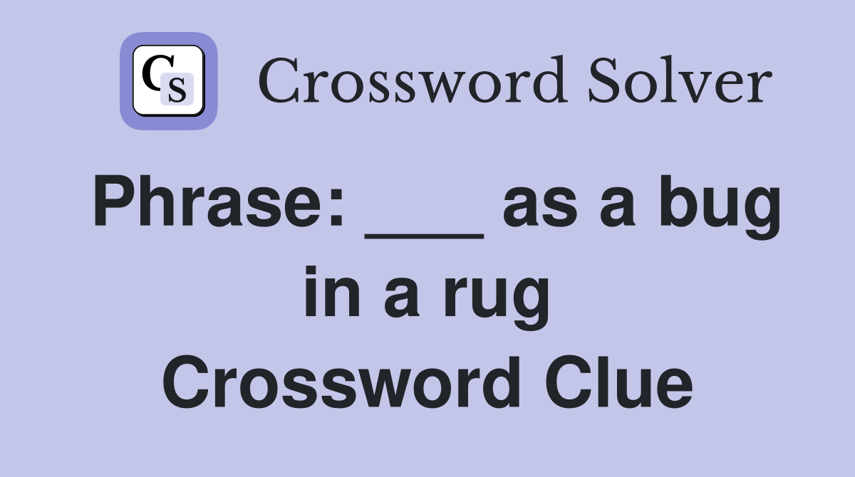 Phrase: ___ as a bug in a rug Crossword Clue