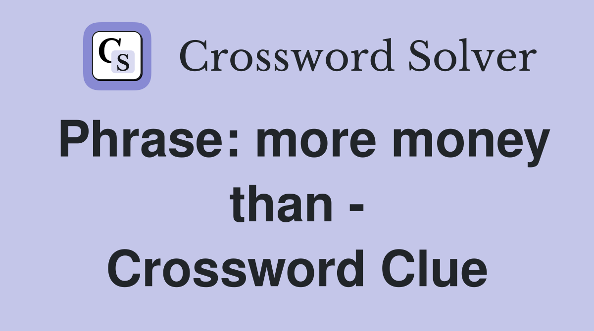 Phrase: more money than - Crossword Clue