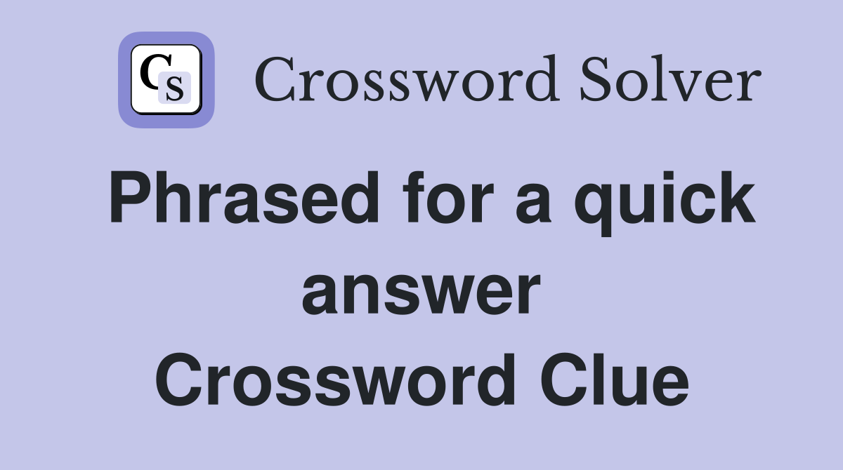 Phrased for a quick answer Crossword Clue