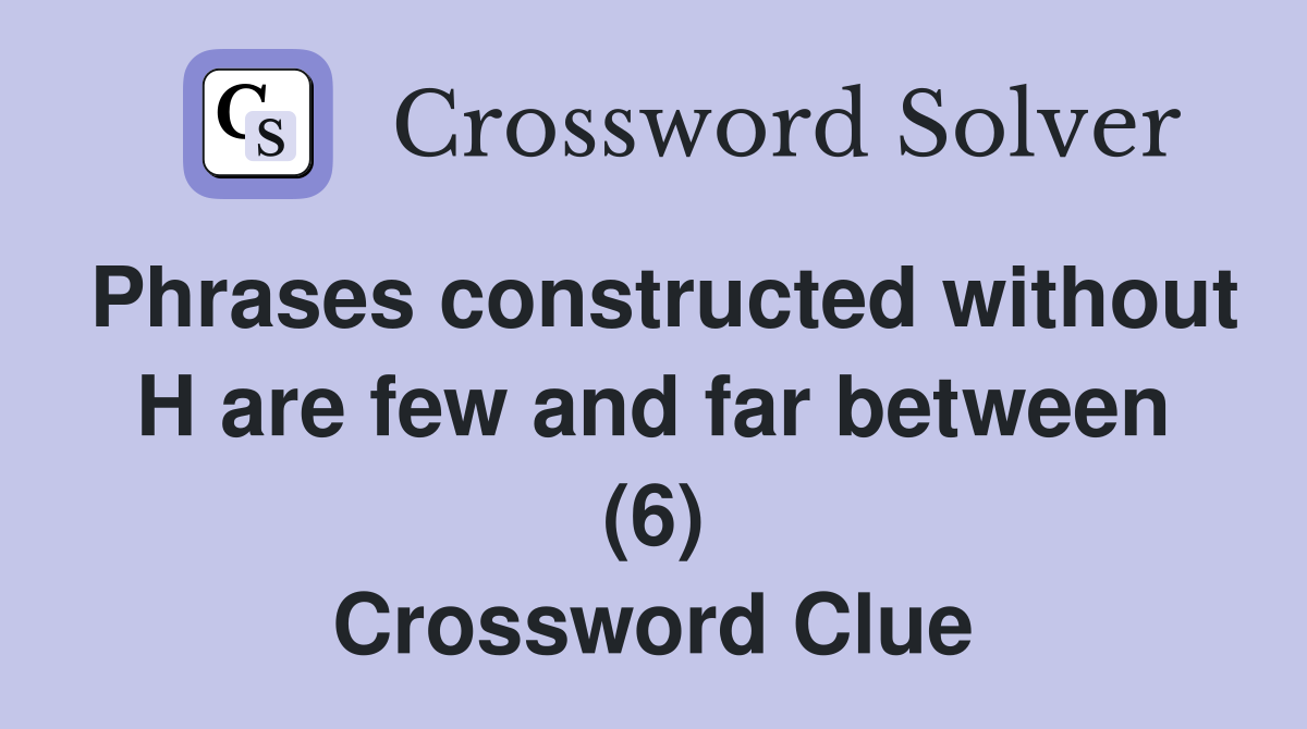 Phrases constructed without H are few and far between (6) Crossword Clue