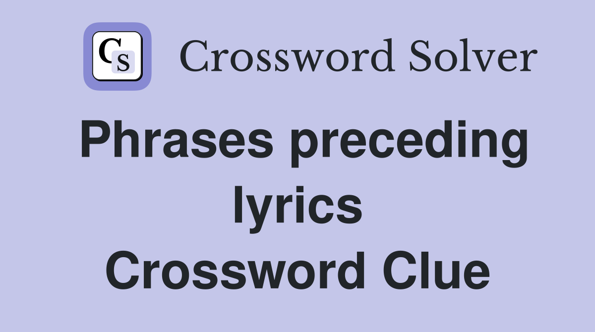 Phrases preceding lyrics Crossword Clue