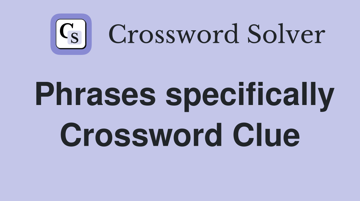 Phrases specifically Crossword Clue