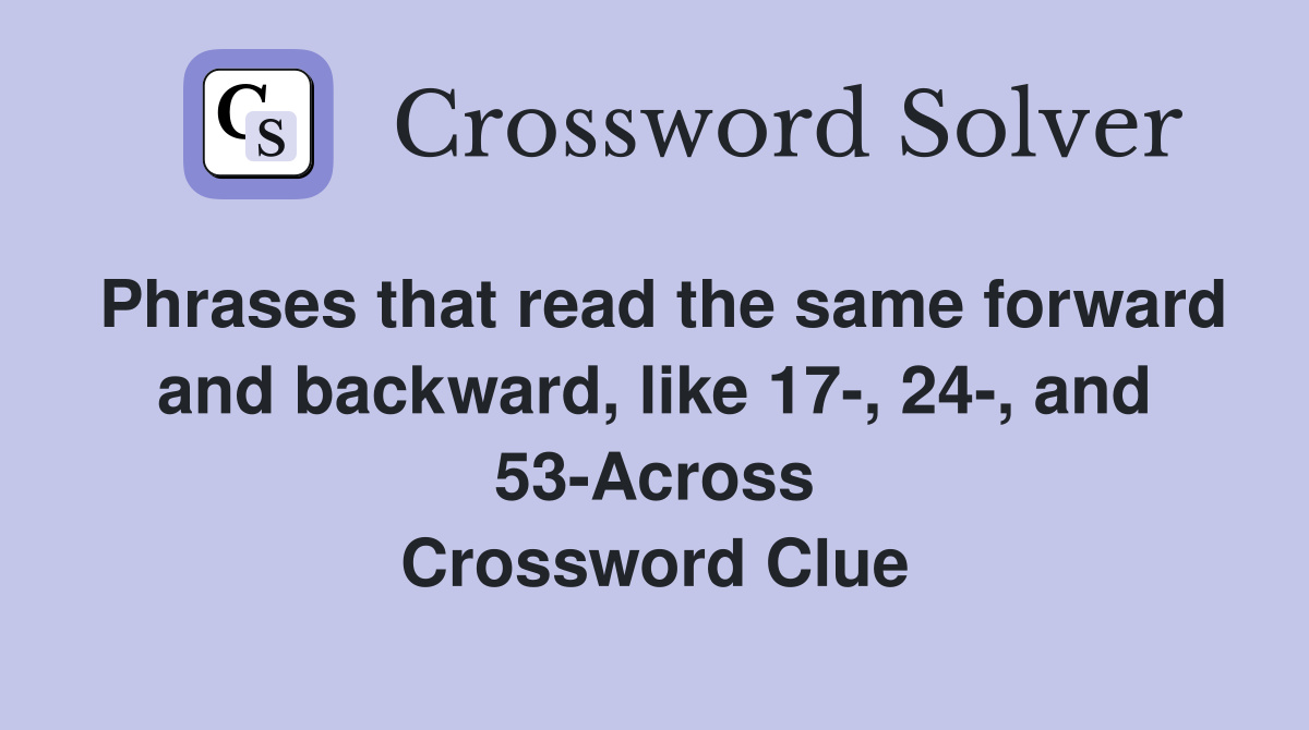 Phrases that read the same forward and backward, like 17-, 24-, and 53-Across Crossword Clue