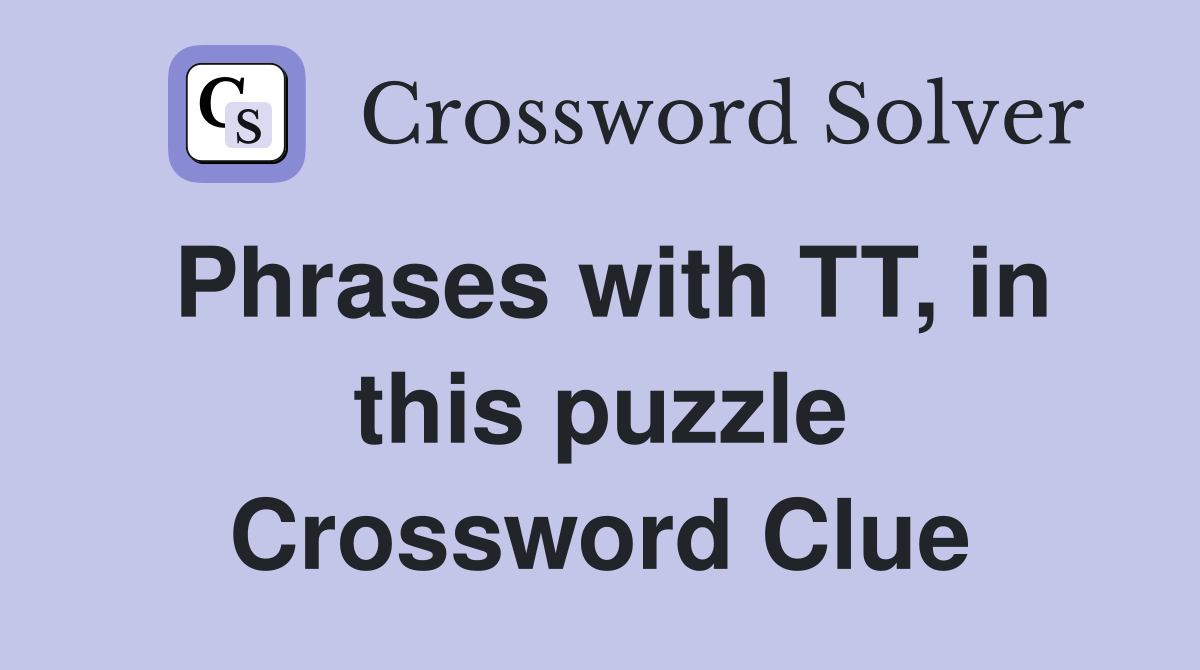 Phrases with TT, in this puzzle Crossword Clue