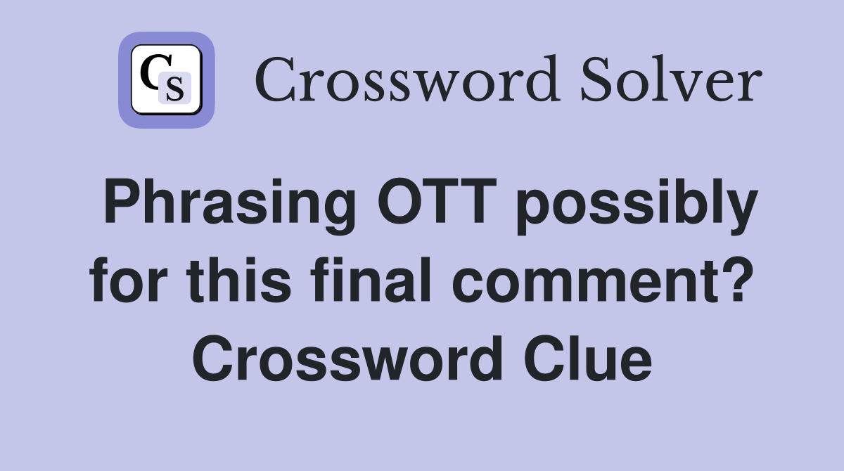 Phrasing OTT possibly for this final comment? Crossword Clue