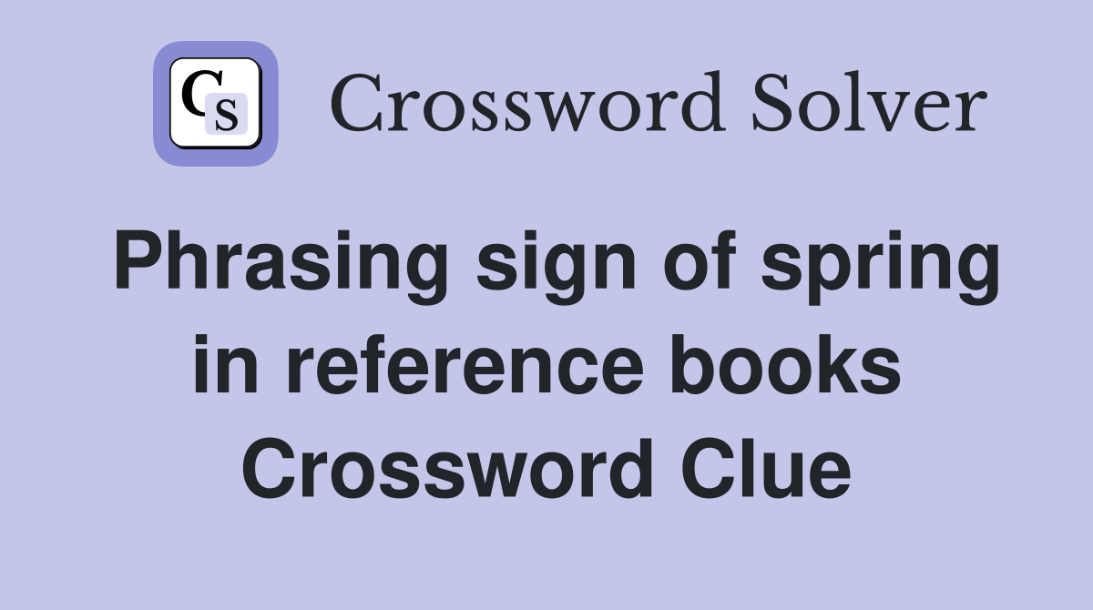 Phrasing sign of spring in reference books Crossword Clue