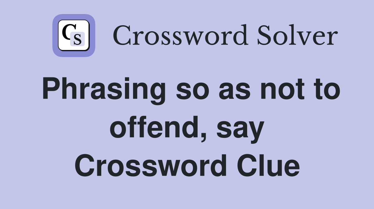 Phrasing so as not to offend, say Crossword Clue