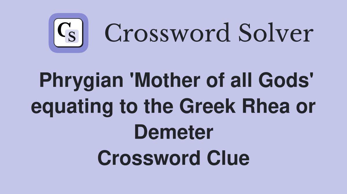 Phrygian 'Mother of all Gods' equating to the Greek Rhea or Demeter Crossword Clue