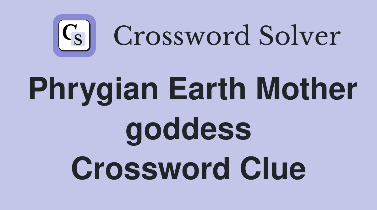 Phrygian Earth Mother goddess Crossword Clue