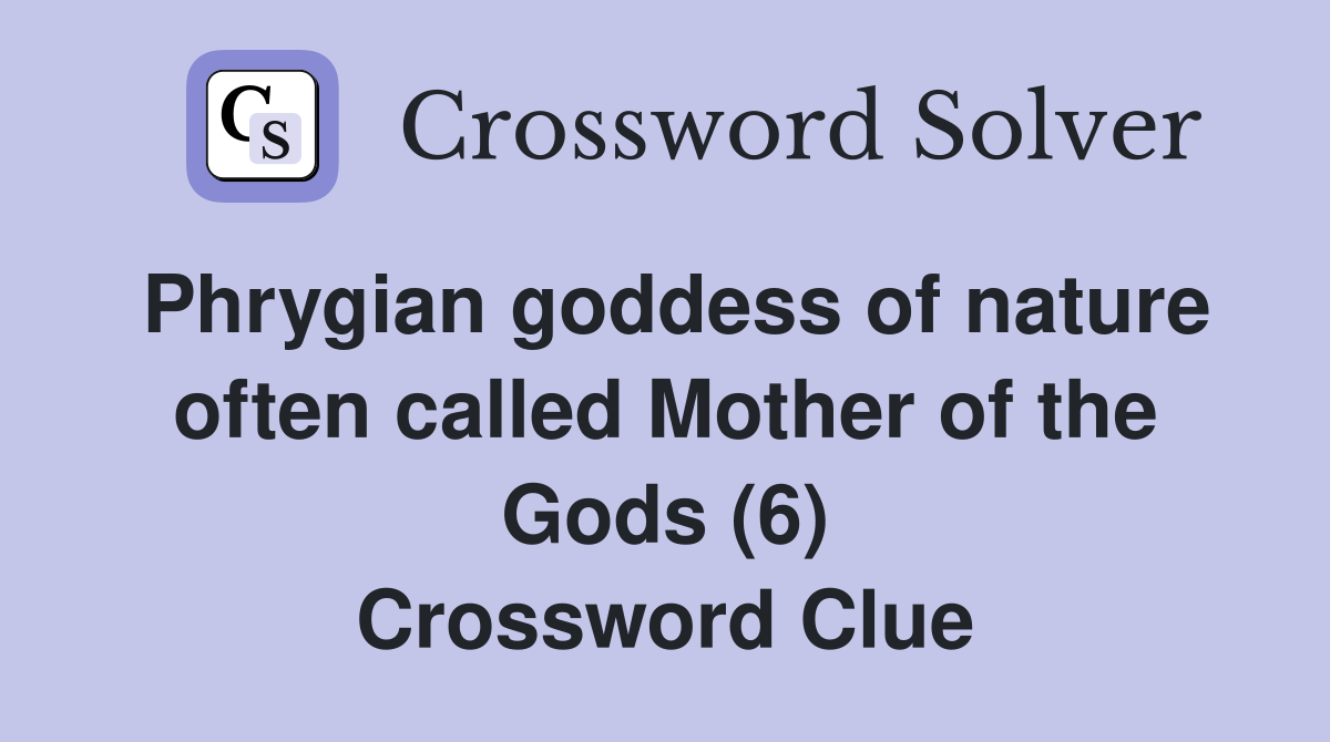 Phrygian goddess of nature often called Mother of the Gods (6) Crossword Clue