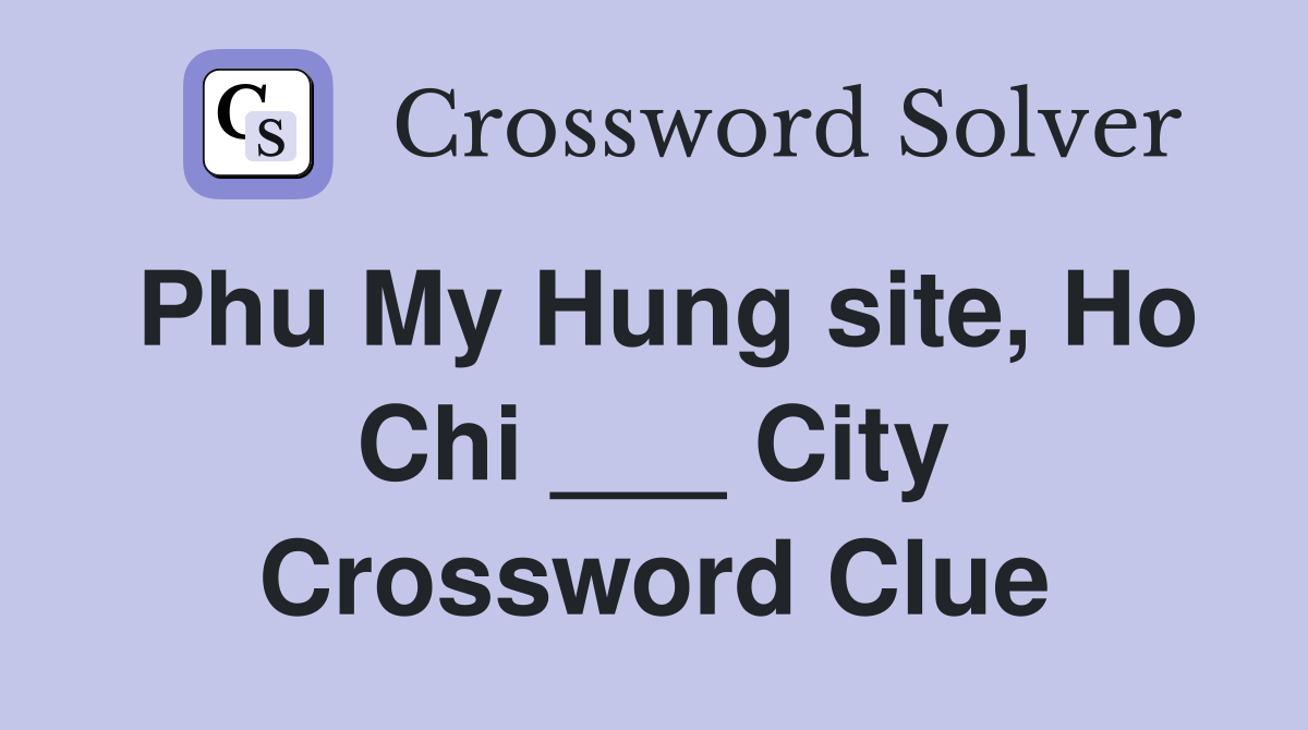 Phu My Hung site, Ho Chi ___ City Crossword Clue