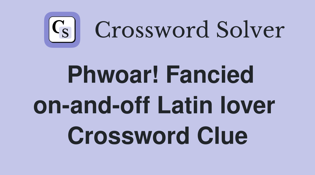 Phwoar! Fancied on-and-off Latin lover  Crossword Clue