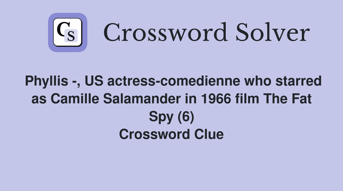 Phyllis -, US actress-comedienne who starred as Camille Salamander in 1966 film The Fat Spy (6) Crossword Clue