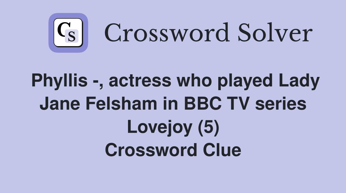 Phyllis -, actress who played Lady Jane Felsham in BBC TV series Lovejoy (5) Crossword Clue