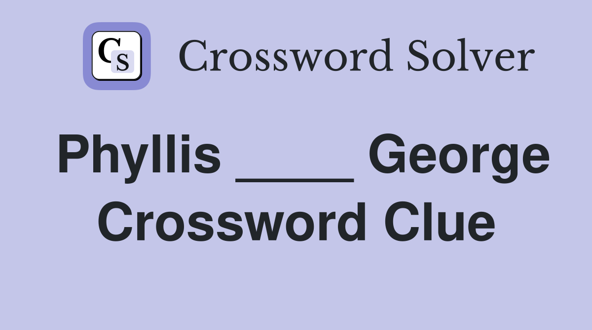 Phyllis ____ George Crossword Clue
