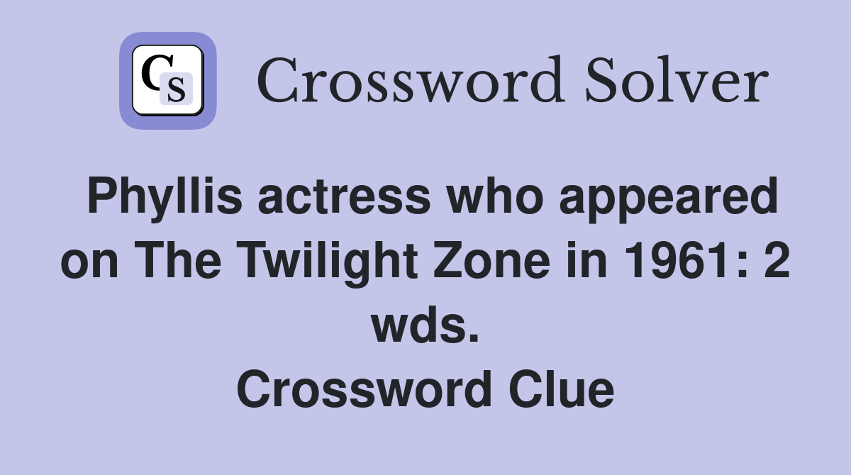 Phyllis actress who appeared on The Twilight Zone in 1961: 2 wds. Crossword Clue