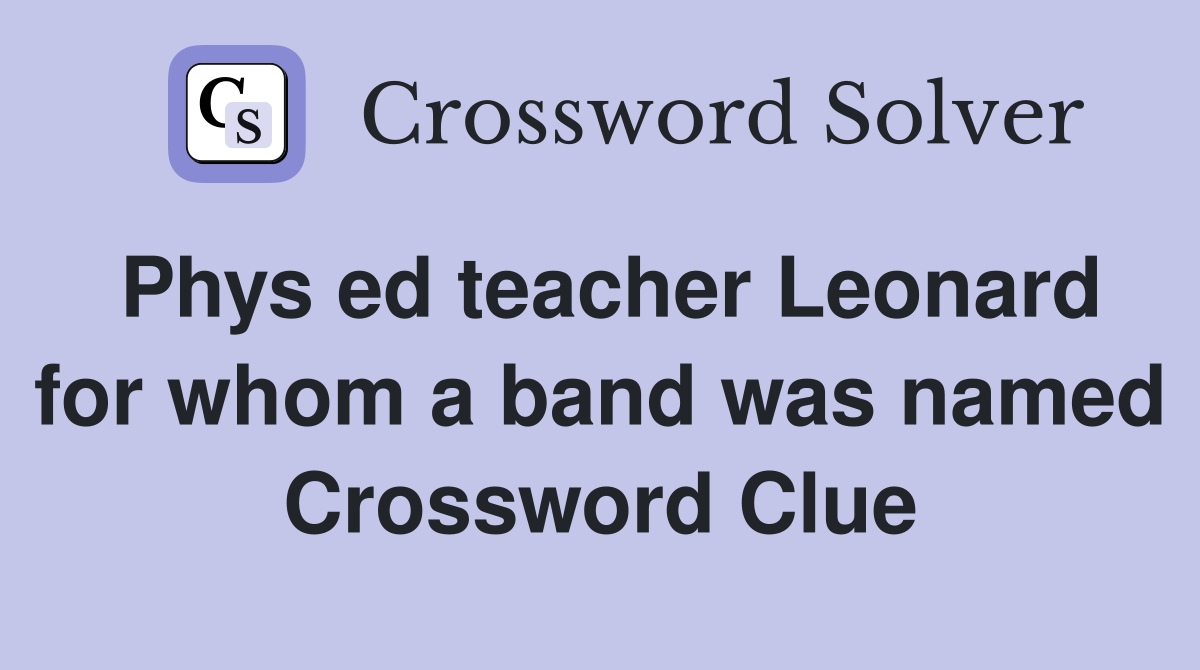 Phys ed teacher Leonard for whom a band was named Crossword Clue
