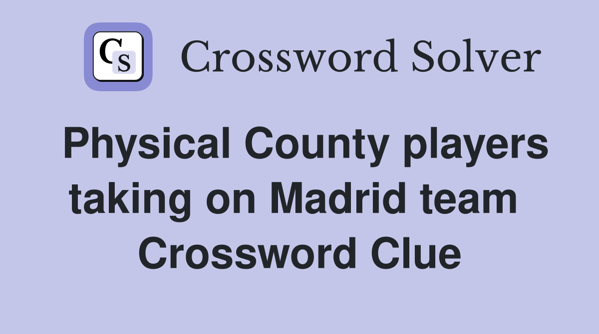 Physical County players taking on Madrid team  Crossword Clue